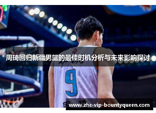周琦回归新疆男篮的最佳时机分析与未来影响探讨