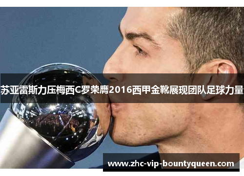 苏亚雷斯力压梅西C罗荣膺2016西甲金靴展现团队足球力量