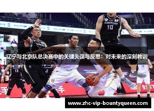 辽宁与北京队总决赛中的关键失误与反思：对未来的深刻教训