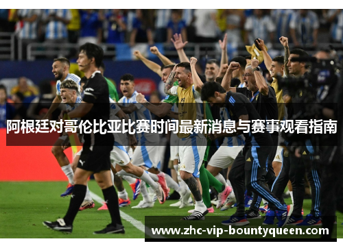 阿根廷对哥伦比亚比赛时间最新消息与赛事观看指南
