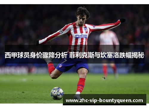 西甲球员身价骤降分析 菲利克斯与坎塞洛跌幅揭秘