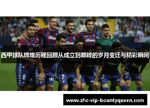 西甲球队辉煌历程回顾从成立到巅峰的岁月变迁与精彩瞬间