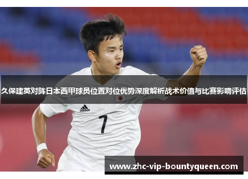久保建英对阵日本西甲球员位置对位优势深度解析战术价值与比赛影响评估