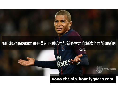 姆巴佩对阵韩国显锋芒英超回暖信号与新赛季走向解读全面前瞻影响
