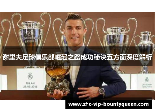 谢里夫足球俱乐部崛起之路成功秘诀五方面深度解析