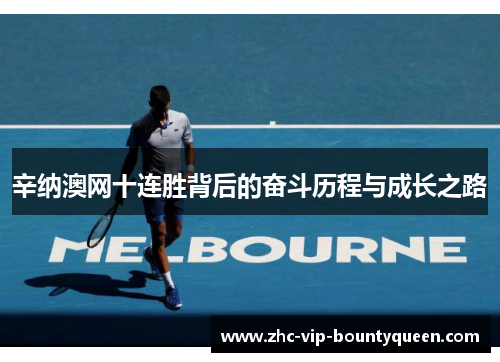 辛纳澳网十连胜背后的奋斗历程与成长之路
