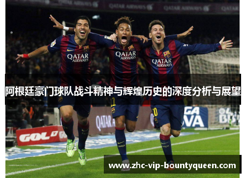 阿根廷豪门球队战斗精神与辉煌历史的深度分析与展望