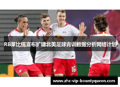 RB莱比锡宣布扩建北美足球青训数据分析网络计划