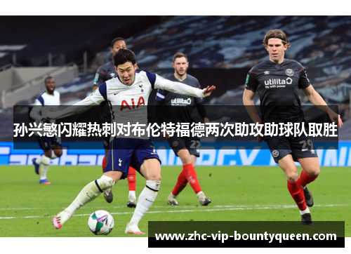 孙兴慜闪耀热刺对布伦特福德两次助攻助球队取胜