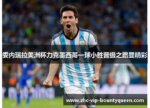 委内瑞拉美洲杯力克墨西哥一球小胜晋级之路显精彩