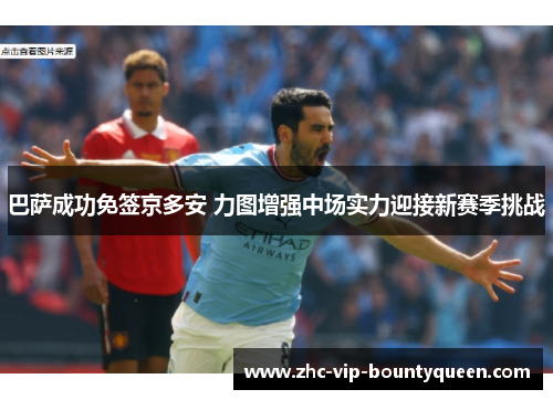 巴萨成功免签京多安 力图增强中场实力迎接新赛季挑战