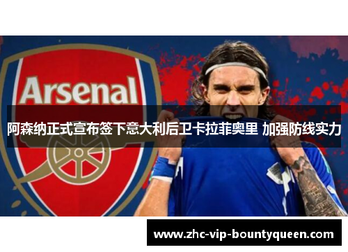 阿森纳正式宣布签下意大利后卫卡拉菲奥里 加强防线实力