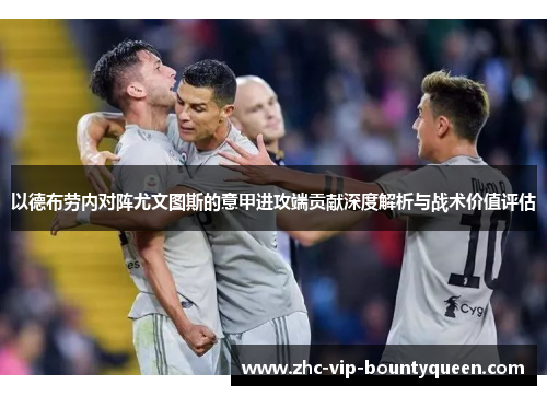 以德布劳内对阵尤文图斯的意甲进攻端贡献深度解析与战术价值评估
