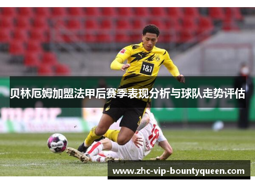 贝林厄姆加盟法甲后赛季表现分析与球队走势评估