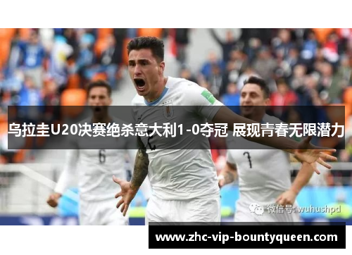 乌拉圭U20决赛绝杀意大利1-0夺冠 展现青春无限潜力