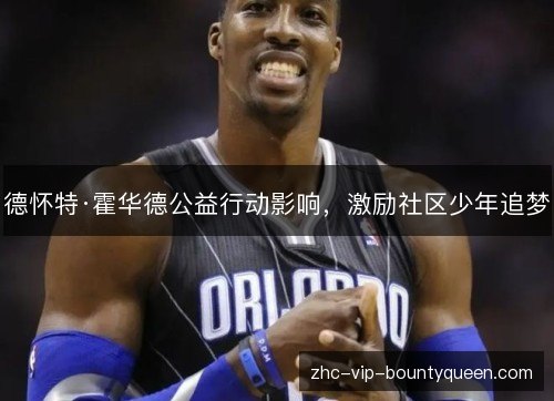 德怀特·霍华德公益行动影响，激励社区少年追梦