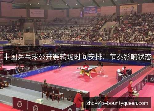 中国乒乓球公开赛转场时间安排，节奏影响状态